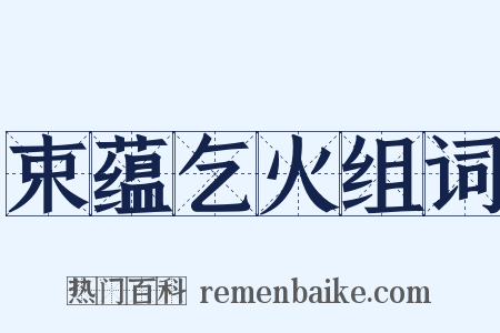 束蕴乞火组词是什么意思的图片